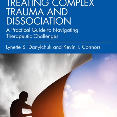 Treating Complex Trauma and Dissociation: A Practical Guide to Navigating Therapeutic Challenges