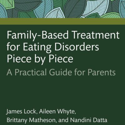 Family-Based Treatment for Eating Disorders Piece by Piece: A Practical Guide for Parents