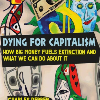 Dying for Capitalism: How Big Money Fuels Extinction and What We Can Do About It (Universalizing Resistance)