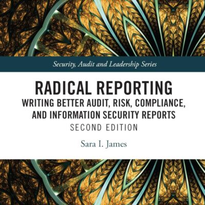 Radical Reporting: Writing Better Audit, Risk, Compliance and Information Security Reports (Security, Audit and Leadership)