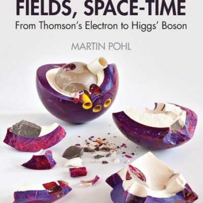 Particles, Fields, Space-time: From Thomson’s Electron to Higgs’ Boson: From Thomson’s Electron to Higgs’ Boson (Discovering Physics)