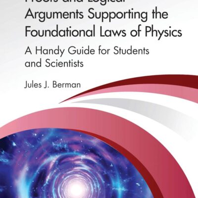Proofs and Logical Arguments Supporting the Foundational Laws of Physics: A Handy Guide for Students and Scientists