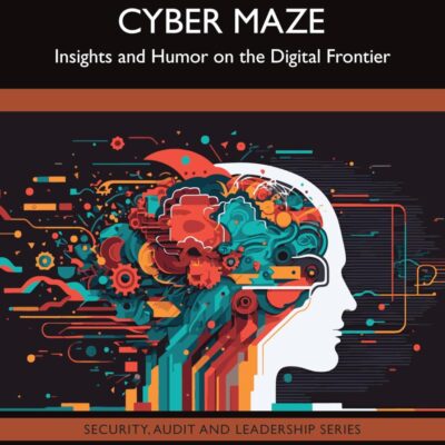 Navigating the Cyber Maze: Insights and Humor on the Digital Frontier (Security, Audit and Leadership Series)
