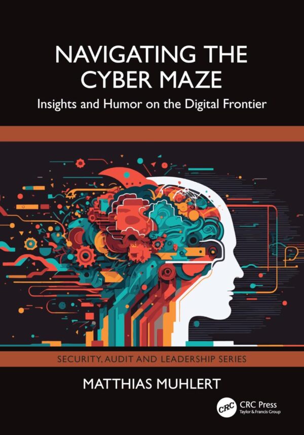 Navigating the Cyber Maze: Insights and Humor on the Digital Frontier (Security, Audit and Leadership Series)