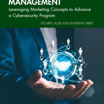 Security Relationship Management: Leveraging Marketing Concepts to Advance a Cybersecurity Program (Security, Audit and Leadership)