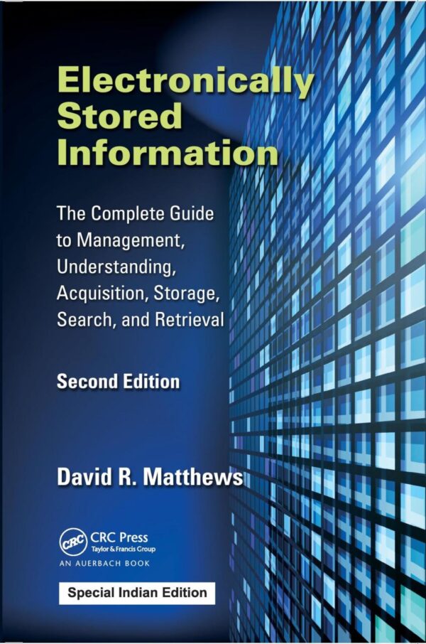 Electronically Stored Information: The Complete Guide to Management, Understanding, Acquisition, Storage, Search, and Retrieval, Second Edition