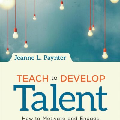 Teach to Develop Talent: How to Motivate and Engage Tomorrow's Innovators Today