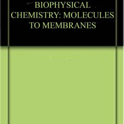 BIOPHYSICAL CHEMISTRY: MOLECULES TO MEMBRANES
