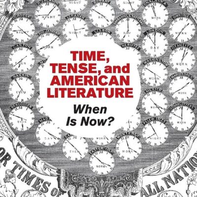 Time, Tense, and American Literature: When Is Now?: 175 (Cambridge Studies in American Literature and Culture)