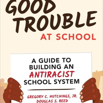 Getting into Good Trouble at School: A Guide to Building an Antiracist School System