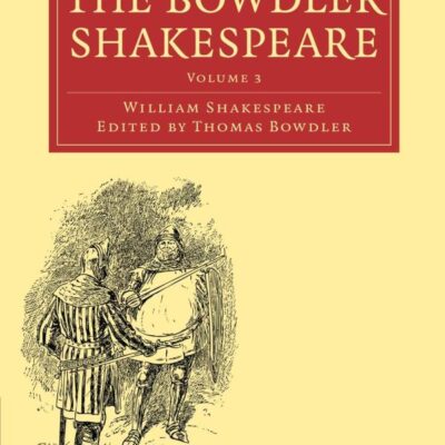The Bowdler Shakespeare: In Six Volumes; In which Nothing Is Added to the Original Text; but those Words and Expressions Are Omitted which Cannot with ... - Shakespeare and Renaissance Drama)