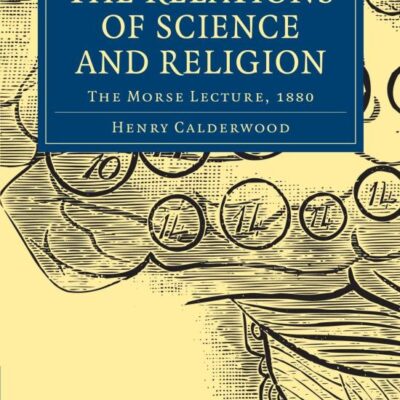 The Relations of Science and Religion: The Morse Lecture, 1880 (Cambridge Library Collection - Science and Religion)