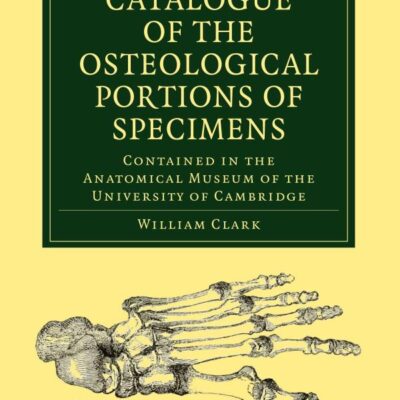 Catalogue of the Osteological Portions of Specimens Contained in the Anatomical Museum of the University of Cambridge (Cambridge Library Collection - Zoology)