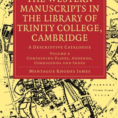 The Western Manuscripts in the Library of Trinity College, Cambridge: A Descriptive Catalogue: Volume 4 (Cambridge Library Collection - History of Printing, Publishing and Libraries)