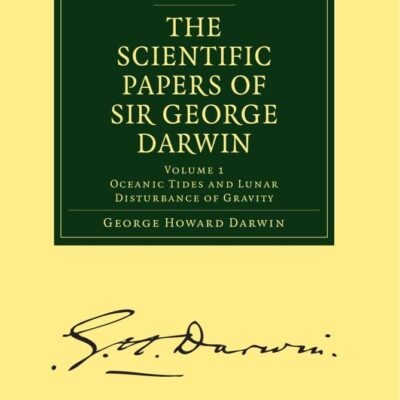 The Scientific Papers of Sir George Darwin: Oceanic Tides and Lunar Disturbance of Gravity: Volume 1 (Cambridge Library Collection - Physical Sciences)