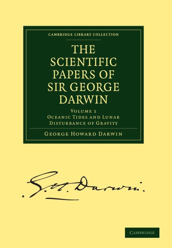 The Scientific Papers of Sir George Darwin: Oceanic Tides and Lunar Disturbance of Gravity: Volume 1 (Cambridge Library Collection - Physical Sciences)