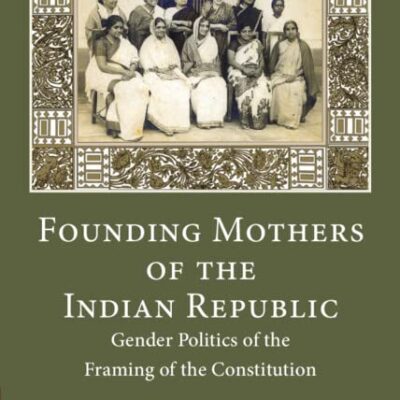 Founding Mothers of the Indian Republic (Exclusive to Manohar Publishers and Distributors): Gender Politics of the Framing of the Constitution: 17 (South Asia in the Social Sciences, 17)
