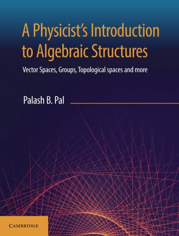 PHYSICIST'S INTRODUCTION TO ALGEBRAIC STRUCTURES: VECTOR SPACES, GROUPS, TOPOLOGICAL SPACES AND MORE