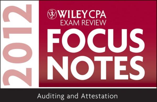 WILEY CPA EXAM REVIEW FOCUS NOTES 2012, AUDITING AND ATTESTATION (CPA EXAMINATION REVIEW FOCUS N) (Wiley CPA Exam Review Focus Notes: Auditing and Attestation)