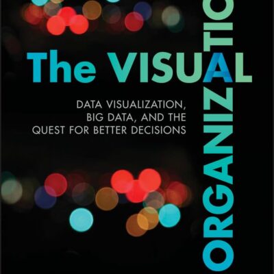 The Visual Organization: Data Visualization, Big Data, And The Quest For Better Decisions (Wiley And Sas Business Series)
