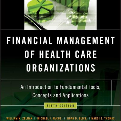 FINANCIAL MANAGEMENT OF HEALTH CARE ORGANIZATIONS: AN INTRODUCTION TO FUNDAMENTAL TOOLS, CONCEPTS AND APPLICATIONS, 5TH EDITION