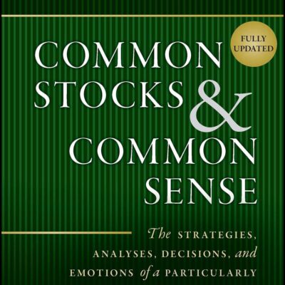Common Stocks and Common Sense: The Strategies, Analyses, Decisions, and Emotions of a Particularly Successful Value Investor