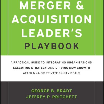 The Merger & Acquisition Leader's Playbook: A Practical Guide to Integrating Organizations, Executing Strategy, and Driving New Growth After M&a or Private Equity Deals