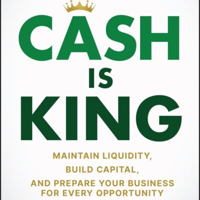 Cash Is King: Maintain Liquidity, Build Capital, and Prepare Your Business for Every Opportunity