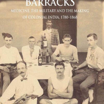 Vice in the Barracks: Medicine, the Military and the Making of Colonial India, 1780-1868 (Cambridge Imperial and Post-Colonial Studies)