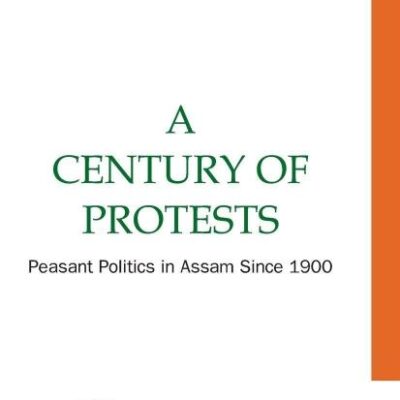 A Century of Protests: Peasant Politics in Assam Since 1900