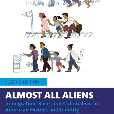 Almost All Aliens: Immigration, Race, and Colonialism in American History and Identity