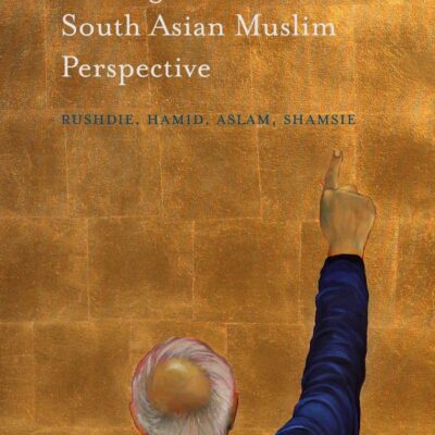 Writing Islam from a South Asian Muslim Perspective: Rushdie, Hamid, Aslam, Shamsie