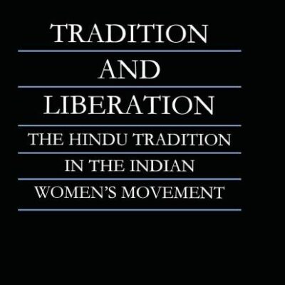Tradition and Liberation: The Hindu Tradition in the Indian Women's Movement (Routledge Studies in Asian Religion)