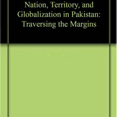 Nation, Territory, and Globalization in Pakistan: Traversing the Margins
