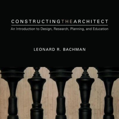 CONSTRUCTING THE ARCHITECT : AN INTRODUCTION TO DESIGN, RESEARCH, PLANNING, AND EDUCATION, 1ST EDITION
