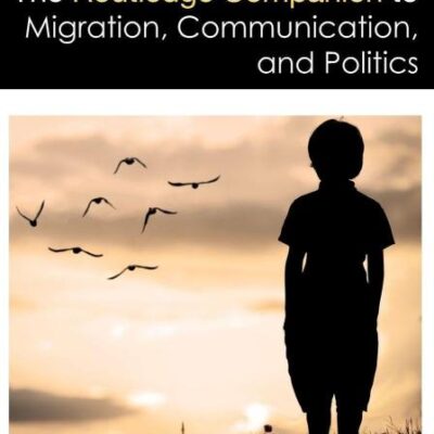 ROUTLEDGE COMPANION TO MIGRATION, COMMUNICATION, AND POLITICS