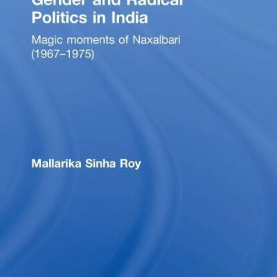 Gender and Radical Politics in India: Magic Moments of Naxalbari (1967-1975): 10 (Routledge Studies in South Asian History)