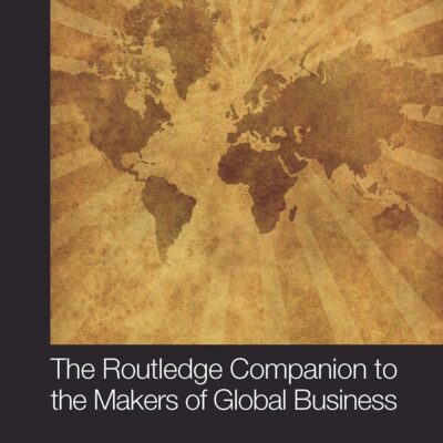 ROUTLEDGE COMPANION TO THE MAKERS OF GLOBAL BUSINESS 1ST EDITION