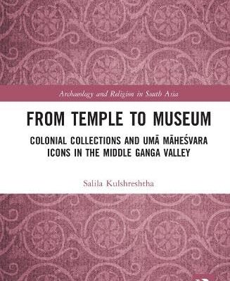 From Temple to Museum: Colonial Collections and Uma Maheswara Icons in The Middle Ganga Valley