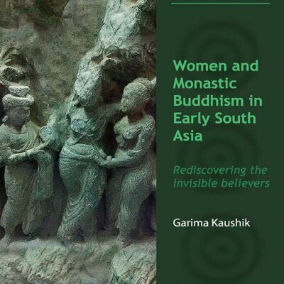 Women and Monastic Buddhism in Early South Asia: Rediscovering the Invisible Believers