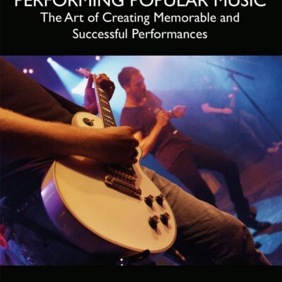 PERFORMING POPULAR MUSIC, 1ST EDITION: The Art of Creating Memorable and Successful Performances