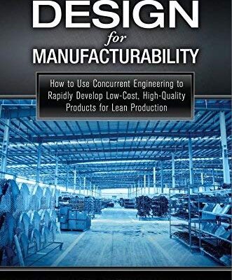 DESIGN FOR MANUFACTURABILITY : HOW TO USE CONCURRENT ENGINEERING TO RAPIDLY DEVELOP LOW COST HIGH QUALITY PRODUCTS FOR LEAN PRODUCTION