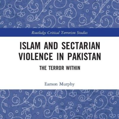 Islam and Sectarian Violence in Pakistan: The Terror Within (Routledge Critical Terrorism Studies)