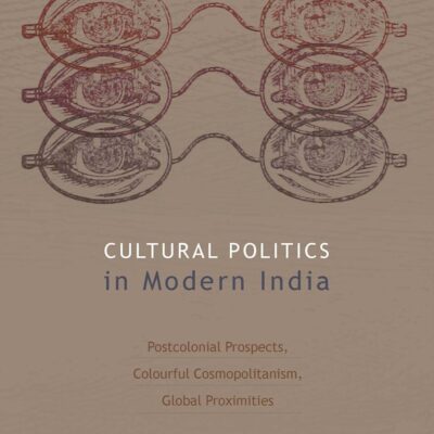 Cultural Politics in Modern India: Postcolonial Prospects, Colourful Cosmopolitanism, Global Proximities