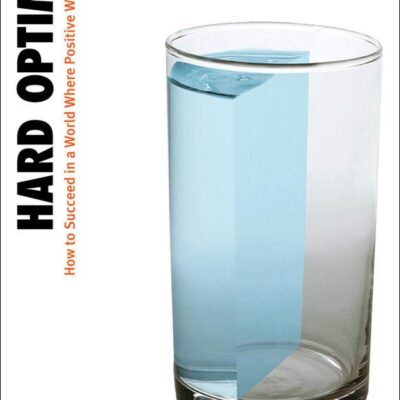 Hard Optimism How To Succeed In A World Where Positive Wins (Pb 2007) (BUSINESS BOOKS)