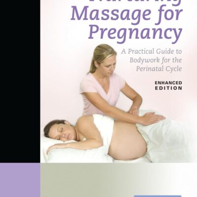 Nurturing Massage For Pregnancy: A Practical Guide To Bodywork For The Perinatal Cycle Enhanced Edition
