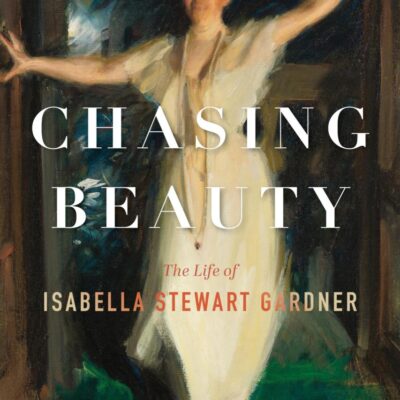 Chasing Beauty: The Life of Isabella Stewart Gardner