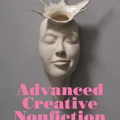 ADVANCED CREATIVE NONFICTION: A WRITER'S GUIDE AND ANTHOLOGY (Bloomsbury Writer's Guides and Anthologies)