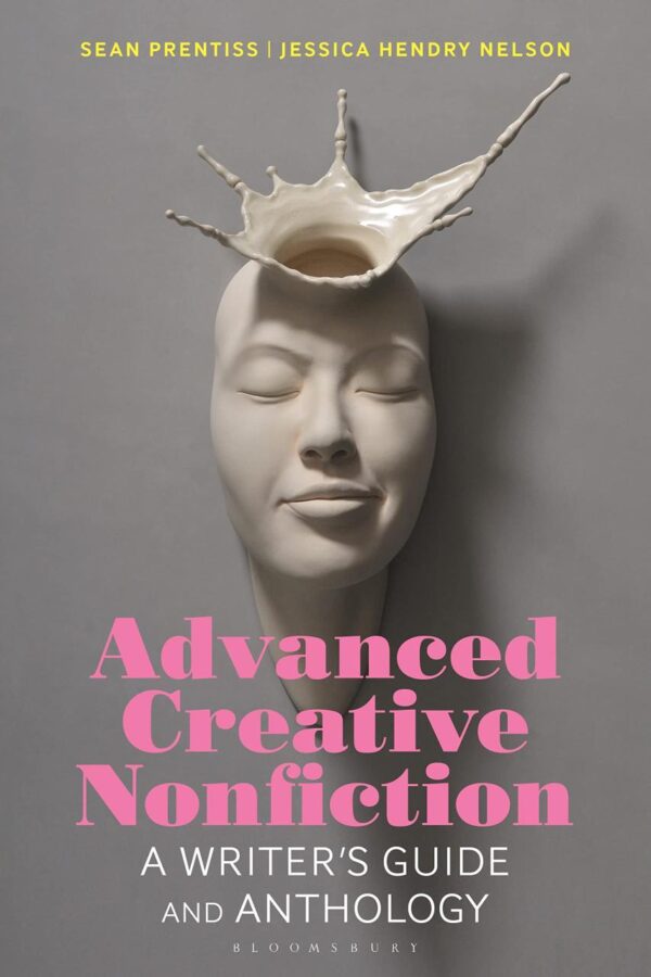 ADVANCED CREATIVE NONFICTION: A WRITER'S GUIDE AND ANTHOLOGY (Bloomsbury Writer's Guides and Anthologies)
