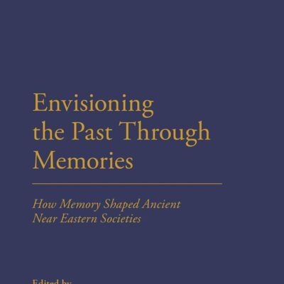 Envisioning the Past Through Memories: How Memory Shaped Ancient Near Eastern Societies (Cultural Memory and History in Antiquity)